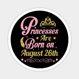 Princesses Are Born On August 26th Happy Birthday To Me Nana Mommy Aunt Sister Wife Niece Daughter Magnet